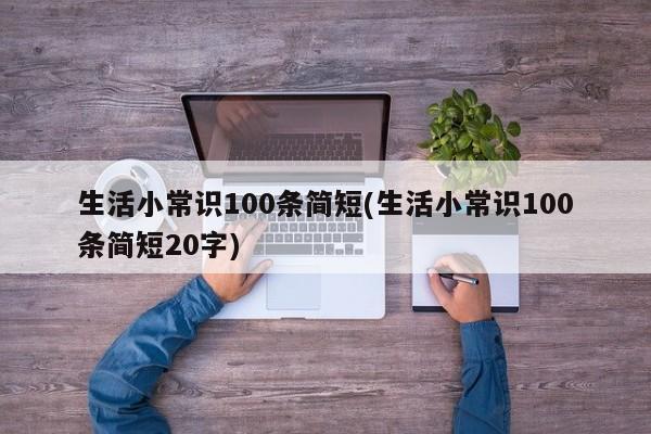 生活小常识100条简短(生活小常识100条简短20字)