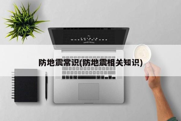 防地震常识(防地震相关知识)