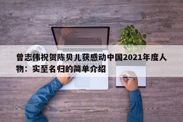 曾志伟祝贺陈贝儿获感动中国2021年度人物：实至名归的简单介绍