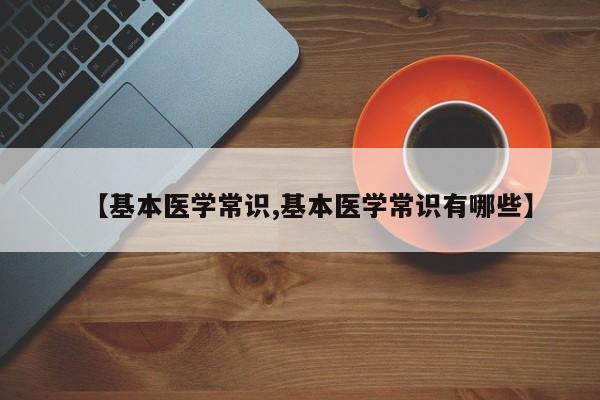 【基本医学常识,基本医学常识有哪些】