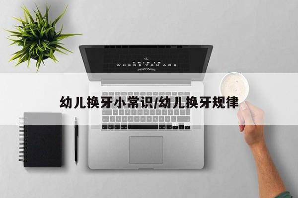 幼儿换牙小常识/幼儿换牙规律