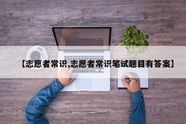 【志愿者常识,志愿者常识笔试题目有答案】