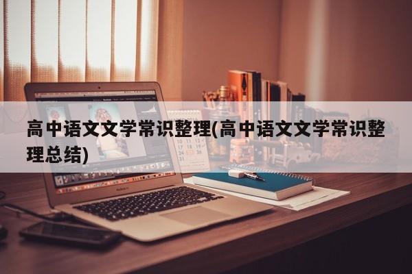 高中语文文学常识整理(高中语文文学常识整理总结)