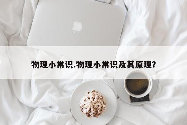 物理小常识.物理小常识及其原理？