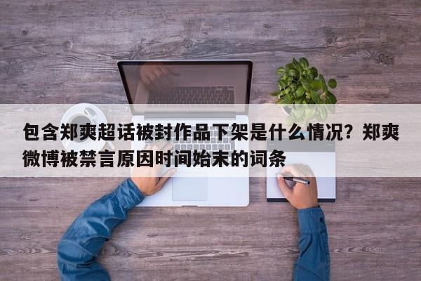 包含郑爽超话被封作品下架是什么情况？郑爽微博被禁言原因时间始末的词条