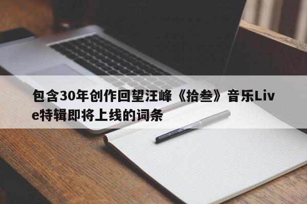 包含30年创作回望汪峰《拾叁》音乐Live特辑即将上线的词条