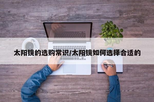太阳镜的选购常识/太阳镜如何选择合适的
