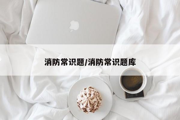 消防常识题/消防常识题库