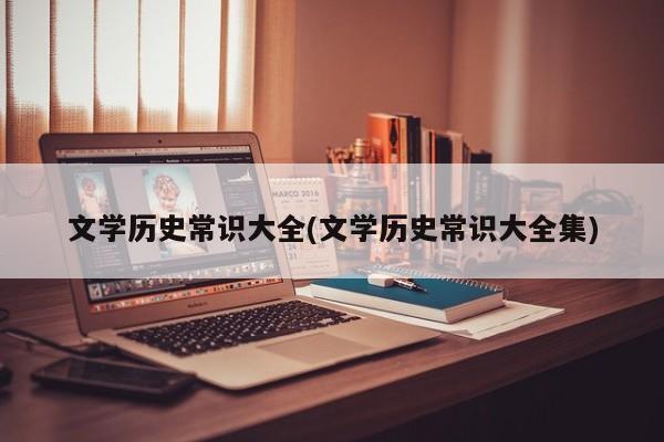 文学历史常识大全(文学历史常识大全集)