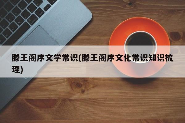 滕王阁序文学常识(滕王阁序文化常识知识梳理)