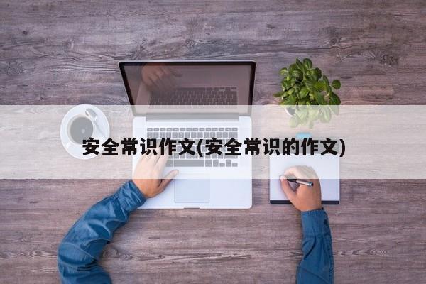安全常识作文(安全常识的作文)