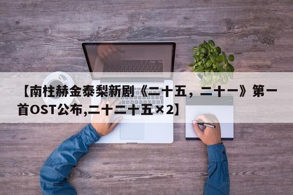 【南柱赫金泰梨新剧《二十五，二十一》第一首OST公布,二十二十五×2】