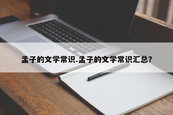 孟子的文学常识.孟子的文学常识汇总？