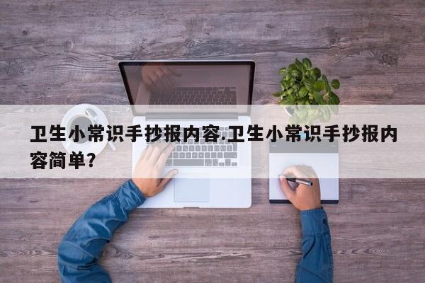 卫生小常识手抄报内容.卫生小常识手抄报内容简单？