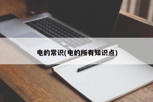 电的常识(电的所有知识点)