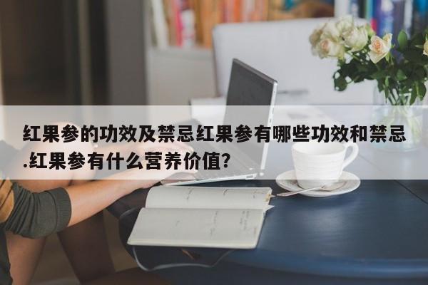 红果参的功效及禁忌红果参有哪些功效和禁忌.红果参有什么营养价值？