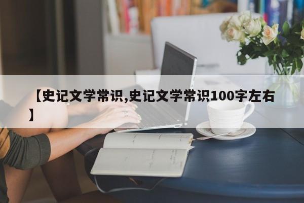 【史记文学常识,史记文学常识100字左右】