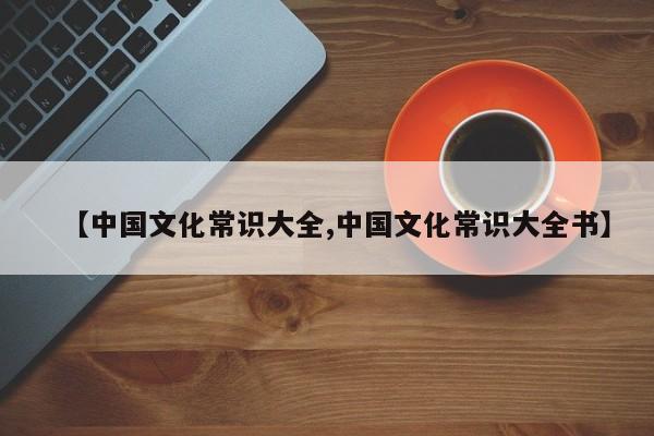 【中国文化常识大全,中国文化常识大全书】