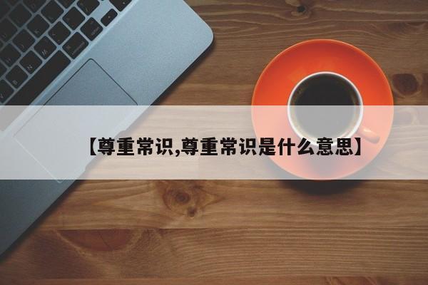 【尊重常识,尊重常识是什么意思】
