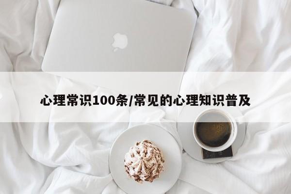 心理常识100条/常见的心理知识普及