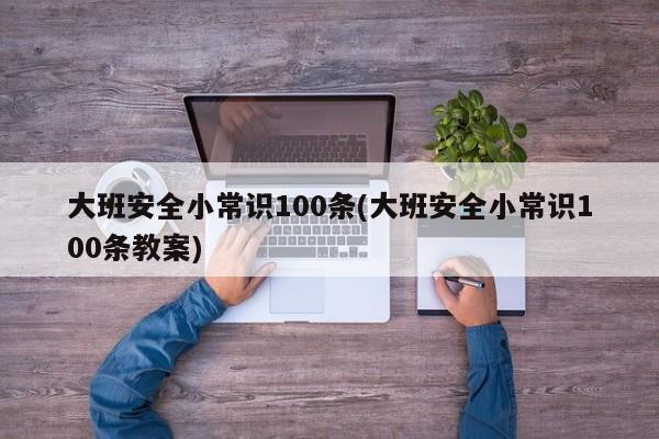 大班安全小常识100条(大班安全小常识100条教案)