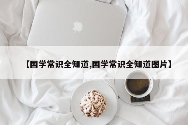 【国学常识全知道,国学常识全知道图片】