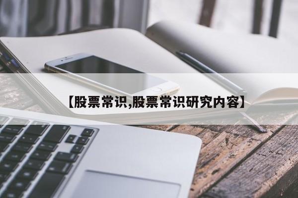 【股票常识,股票常识研究内容】