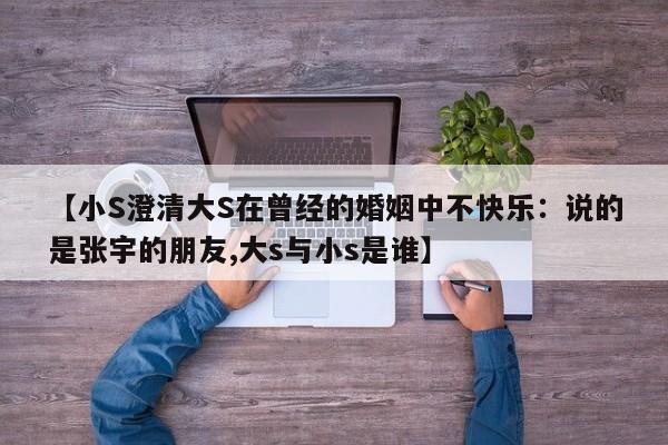 【小S澄清大S在曾经的婚姻中不快乐：说的是张宇的朋友,大s与小s是谁】