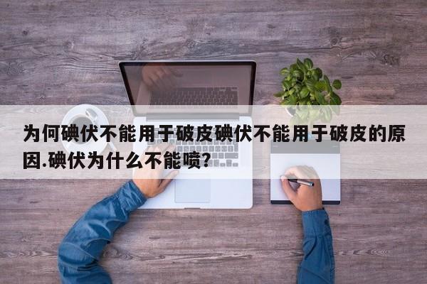 为何碘伏不能用于破皮碘伏不能用于破皮的原因.碘伏为什么不能喷？
