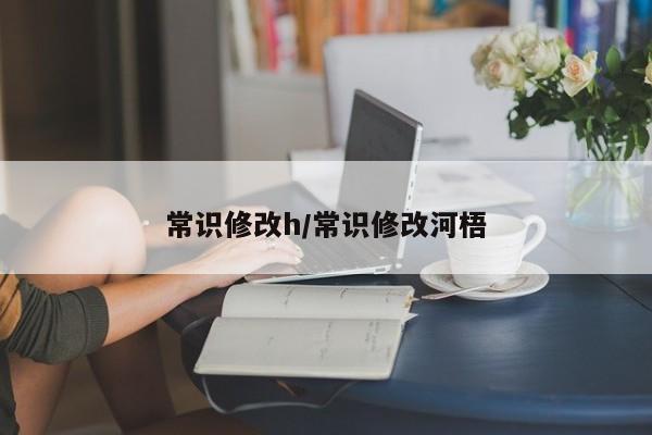常识修改h/常识修改河梧