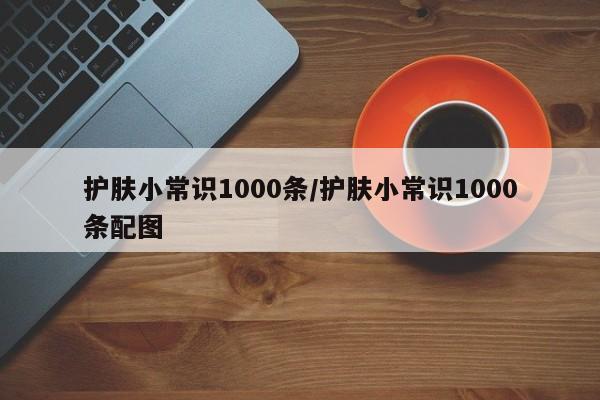 护肤小常识1000条/护肤小常识1000条配图