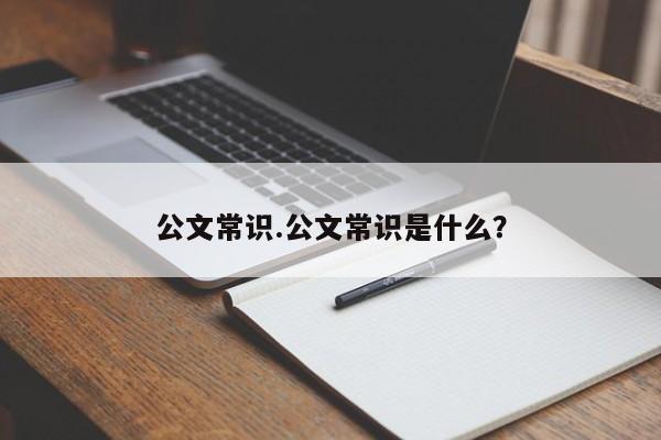 公文常识.公文常识是什么？