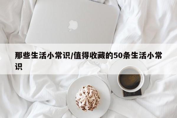 那些生活小常识/值得收藏的50条生活小常识