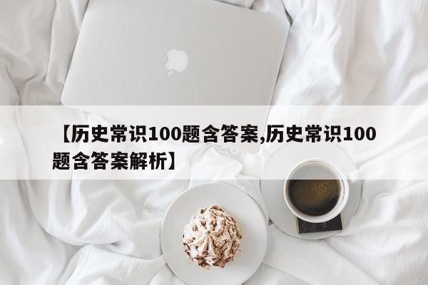 【历史常识100题含答案,历史常识100题含答案解析】