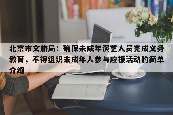 北京市文旅局：确保未成年演艺人员完成义务教育，不得组织未成年人参与应援活动的简单介绍