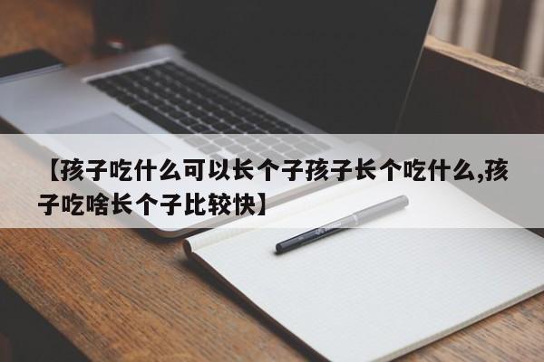【孩子吃什么可以长个子孩子长个吃什么,孩子吃啥长个子比较快】