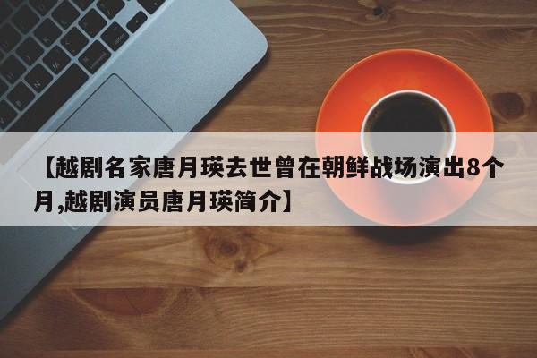 【越剧名家唐月瑛去世曾在朝鲜战场演出8个月,越剧演员唐月瑛简介】
