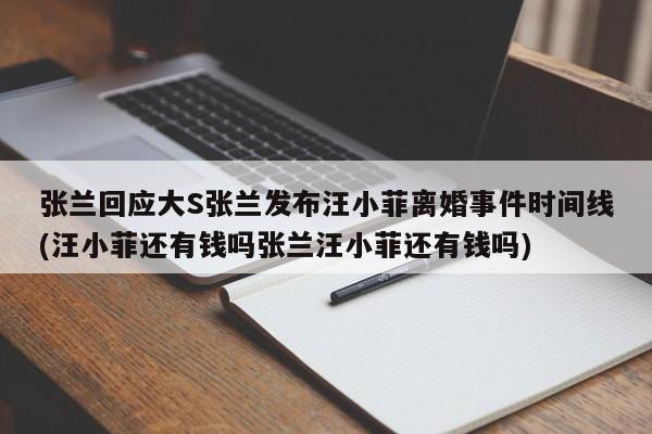 张兰回应大S张兰发布汪小菲离婚事件时间线(汪小菲还有钱吗张兰汪小菲还有钱吗)