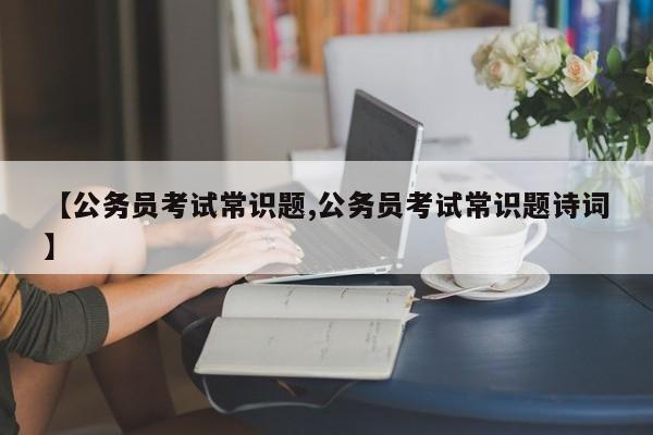【公务员考试常识题,公务员考试常识题诗词】
