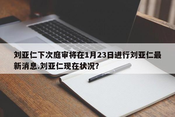 刘亚仁下次庭审将在1月23日进行刘亚仁最新消息.刘亚仁现在状况？