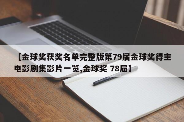 【金球奖获奖名单完整版第79届金球奖得主电影剧集影片一览,金球奖 78届】