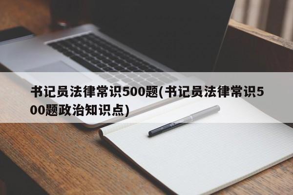 书记员法律常识500题(书记员法律常识500题政治知识点)