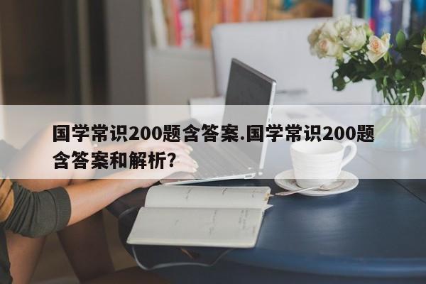 国学常识200题含答案.国学常识200题含答案和解析？