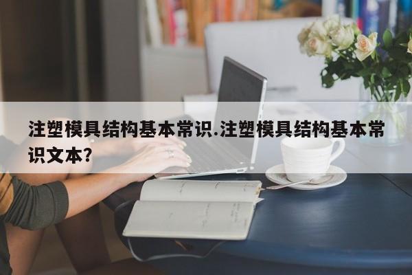 注塑模具结构基本常识.注塑模具结构基本常识文本？