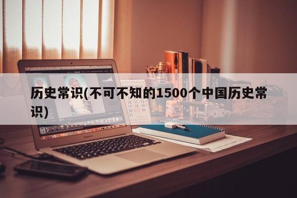 历史常识(不可不知的1500个中国历史常识)