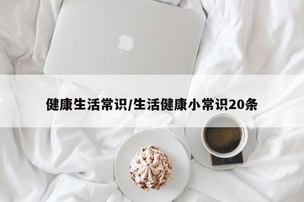 健康生活常识/生活健康小常识20条