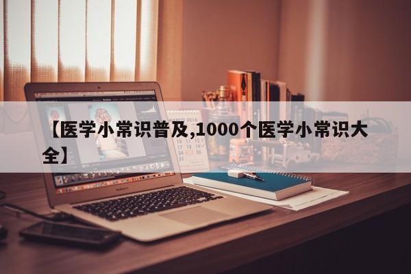 【医学小常识普及,1000个医学小常识大全】