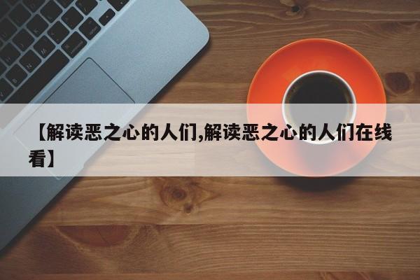 【解读恶之心的人们,解读恶之心的人们在线看】