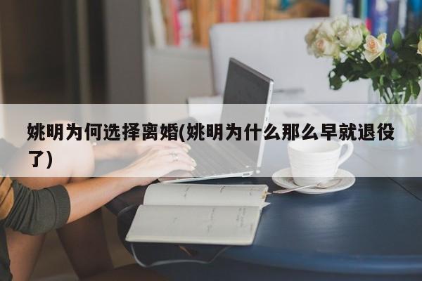 姚明为何选择离婚(姚明为什么那么早就退役了)
