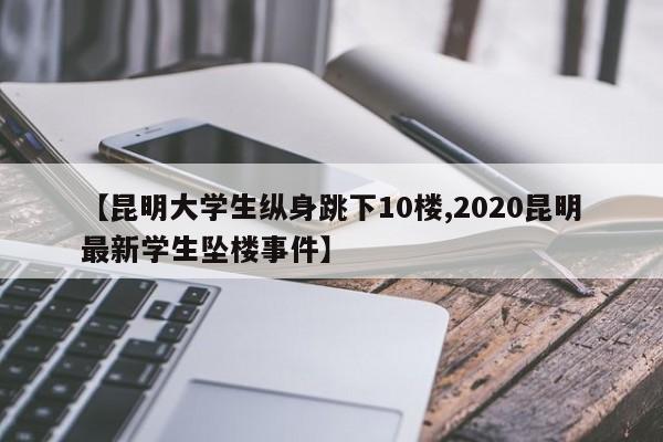 【昆明大学生纵身跳下10楼,2020昆明最新学生坠楼事件】